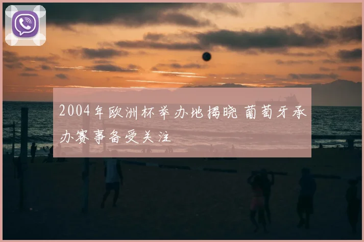 2004年欧洲杯举办地揭晓 葡萄牙承办赛事备受关注