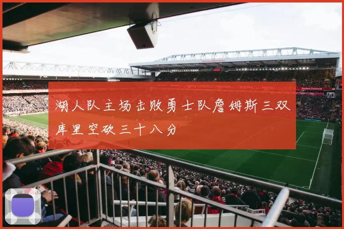 湖人队主场击败勇士队詹姆斯三双库里空砍三十八分