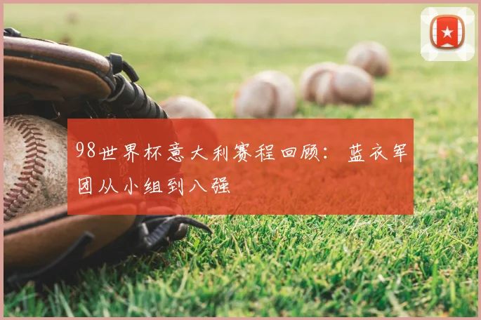 98世界杯意大利赛程回顾：蓝衣军团从小组到八强