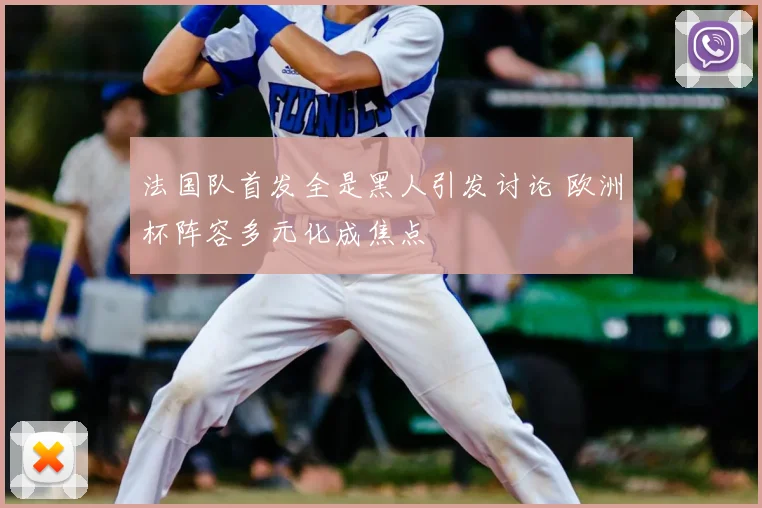 法国队首发全是黑人引发讨论 欧洲杯阵容多元化成焦点