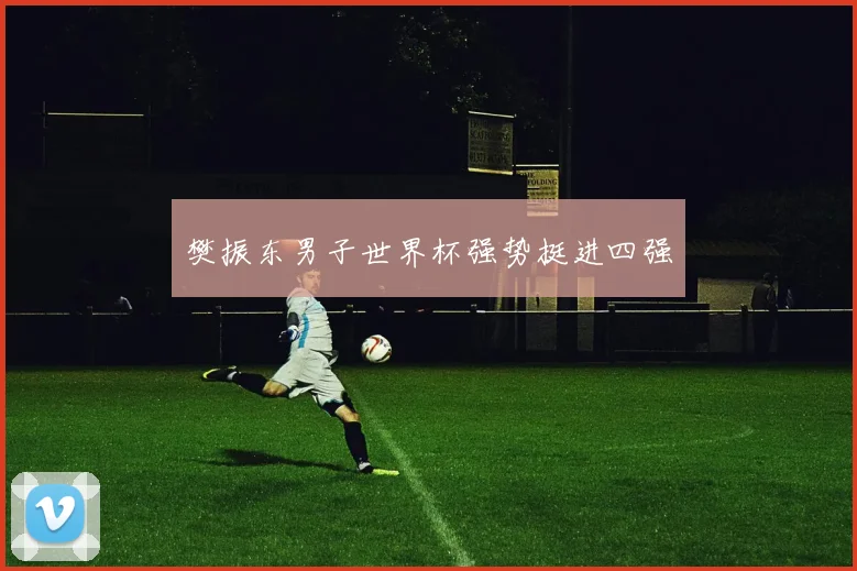 樊振东男子世界杯强势挺进四强