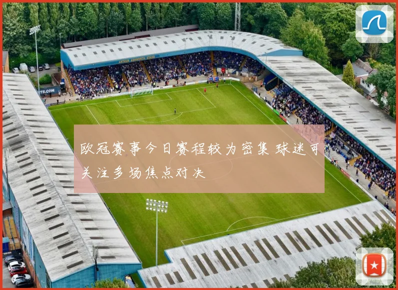 欧冠赛事今日赛程较为密集 球迷可关注多场焦点对决