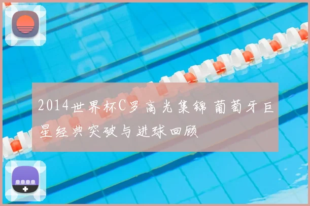 2014世界杯C罗高光集锦 葡萄牙巨星经典突破与进球回顾