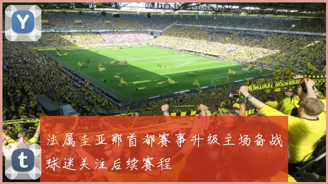 法属圭亚那首都赛事升级主场备战球迷关注后续赛程