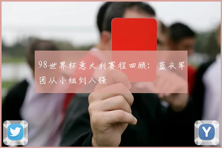 98世界杯意大利赛程回顾:蓝衣军团从小组到八强