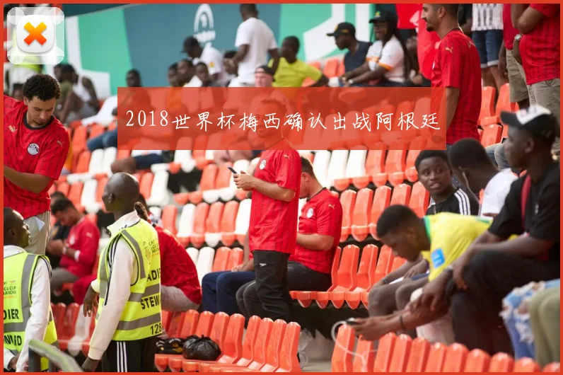 2018世界杯梅西确认出战阿根廷