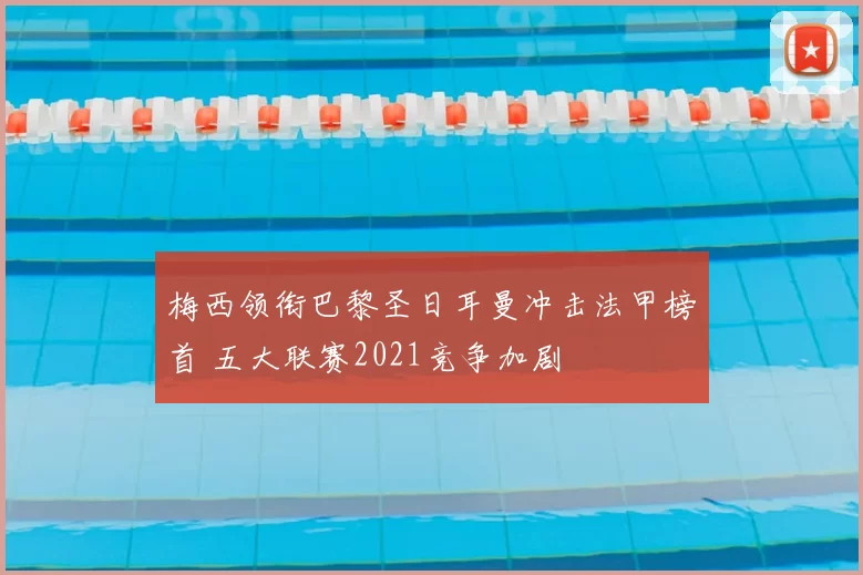 梅西领衔巴黎圣日耳曼冲击法甲榜首 五大联赛2021竞争加剧