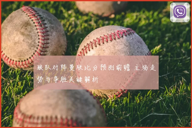 狼队对阵曼联比分预测前瞻 主场走势与争胜关键解析