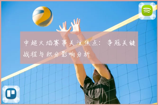 中超火焰赛事关注焦点：争冠关键战程与积分影响分析