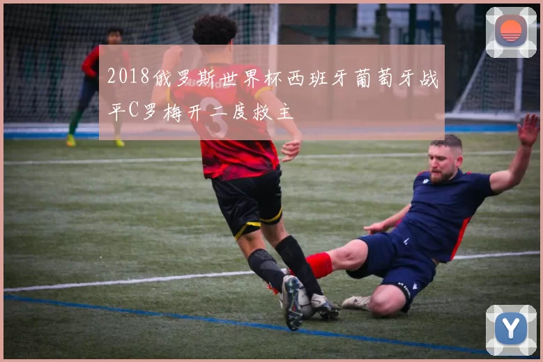 2018俄罗斯世界杯西班牙葡萄牙战平C罗梅开二度救主