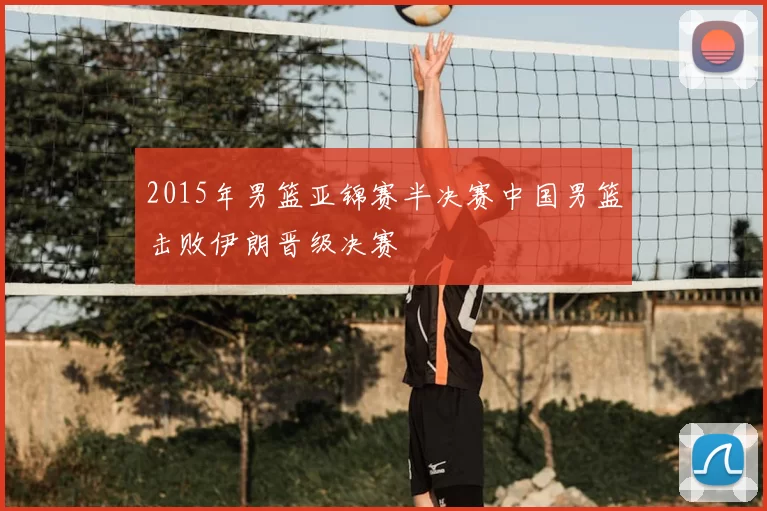 2015年男篮亚锦赛半决赛中国男篮击败伊朗晋级决赛