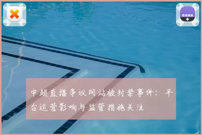 中超直播争议网站被封禁事件：平台运营影响与监管措施关注