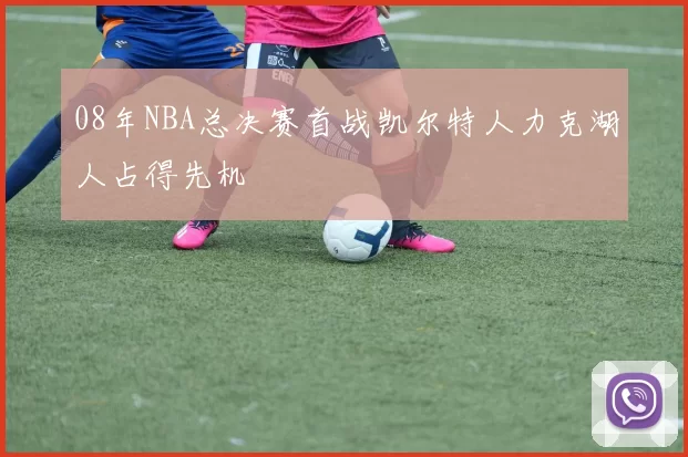 08年NBA总决赛首战凯尔特人力克湖人占得先机