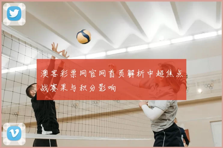 澳客彩票网官网首页解析中超焦点战赛果与积分影响