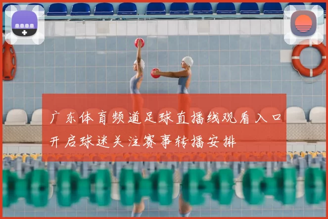 广东体育频道足球直播线观看入口开启球迷关注赛事转播安排