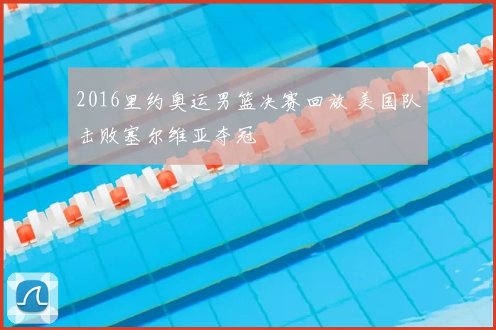 2016里约奥运男篮决赛回放 美国队击败塞尔维亚夺冠