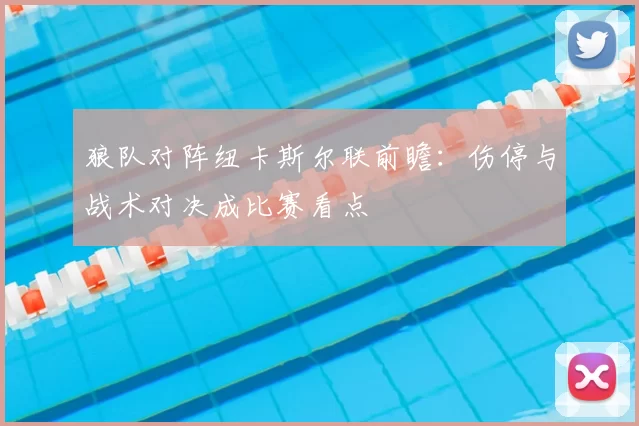 狼队对阵纽卡斯尔联前瞻：伤停与战术对决成比赛看点