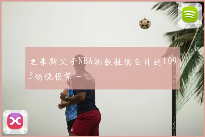 里弗斯父子NBA执教胜场合计达1095场现役第一