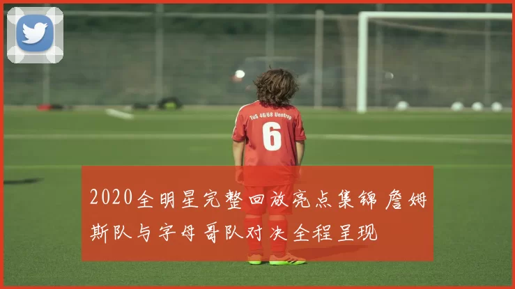 2020全明星完整回放亮点集锦 詹姆斯队与字母哥队对决全程呈现